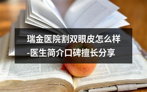 瑞金医院割双眼皮怎么样-医生简介口碑擅长分享