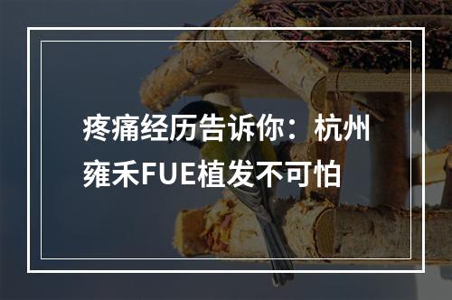 疼痛经历告诉你：杭州雍禾FUE植发不可怕