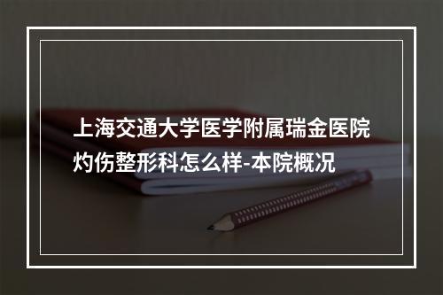 上海交通大学医学附属瑞金医院灼伤整形科怎么样-本院概况