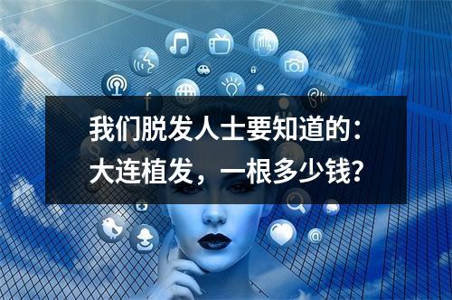 我们脱发人士要知道的：大连植发，一根多少钱？