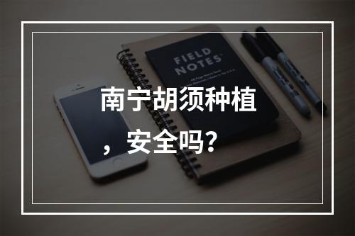 南宁胡须种植，安全吗？