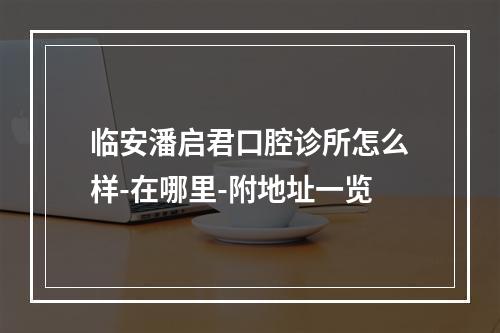 临安潘启君口腔诊所怎么样-在哪里-附地址一览