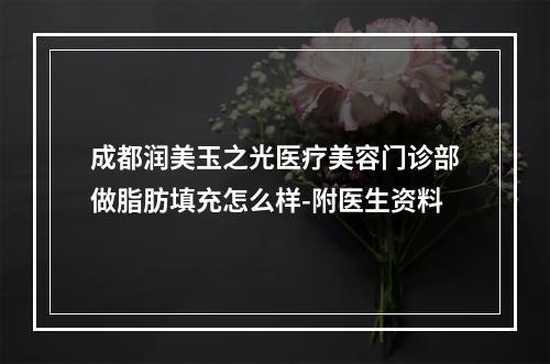 成都润美玉之光医疗美容门诊部做脂肪填充怎么样-附医生资料