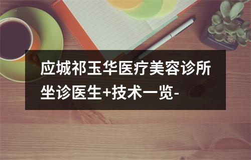 应城祁玉华医疗美容诊所坐诊医生+技术一览-