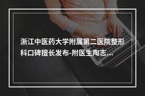 浙江中医药大学附属第二医院整形科口碑擅长发布-附医生陶志平资料