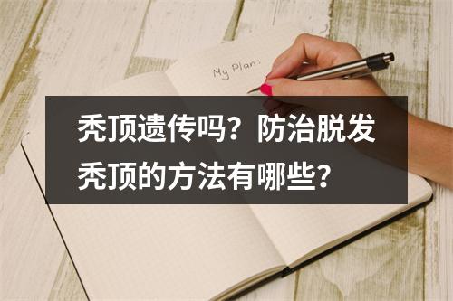 秃顶遗传吗？防治脱发秃顶的方法有哪些？