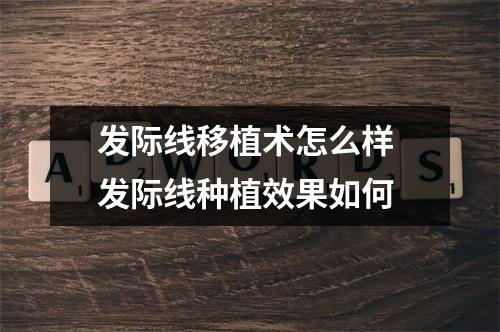 发际线移植术怎么样 发际线种植效果如何