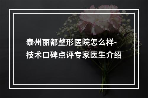 泰州丽都整形医院怎么样-技术口碑点评专家医生介绍