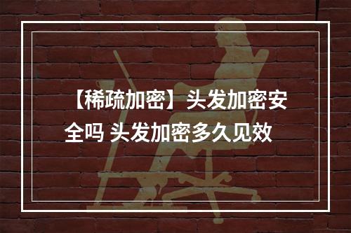 【稀疏加密】头发加密安全吗 头发加密多久见效