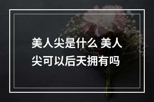 美人尖是什么 美人尖可以后天拥有吗