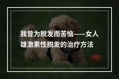 我曾为脱发而苦恼——女人雄激素性脱发的治疗方法