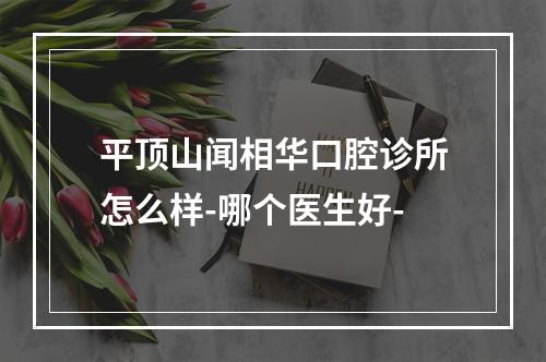 平顶山闻相华口腔诊所怎么样-哪个医生好-