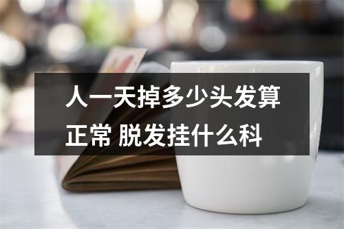 人一天掉多少头发算正常 脱发挂什么科