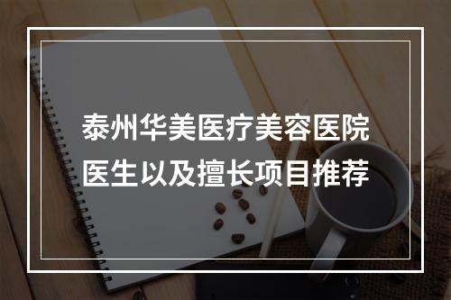 泰州华美医疗美容医院医生以及擅长项目推荐