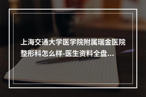 上海交通大学医学院附属瑞金医院整形科怎么样-医生资料全盘点-