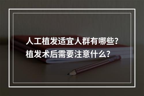 人工植发适宜人群有哪些？植发术后需要注意什么？