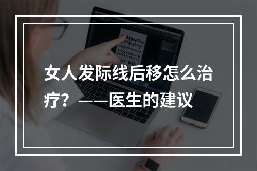 女人发际线后移怎么治疗？——医生的建议