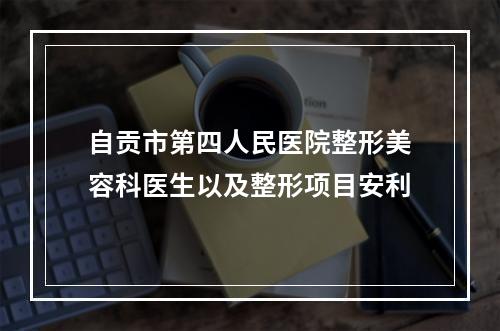 自贡市第四人民医院整形美容科医生以及整形项目安利