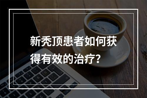 新秃顶患者如何获得有效的治疗？