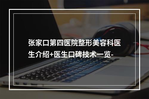 张家口第四医院整形美容科医生介绍+医生口碑技术一览-