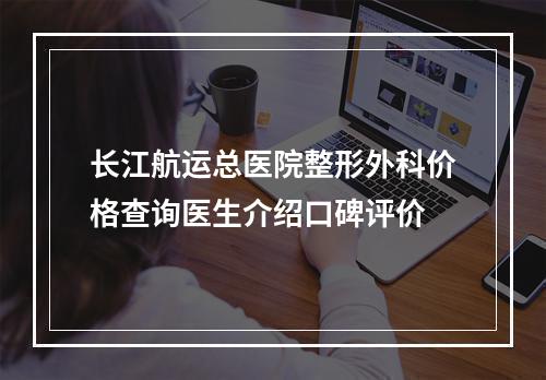 长江航运总医院整形外科价格查询医生介绍口碑评价