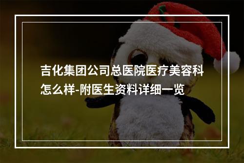 吉化集团公司总医院医疗美容科怎么样-附医生资料详细一览