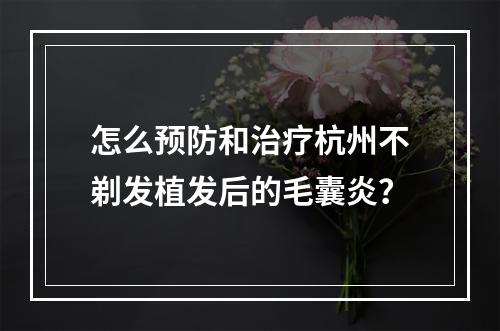 怎么预防和治疗杭州不剃发植发后的毛囊炎？