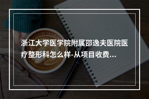 浙江大学医学院附属邵逸夫医院医疗整形科怎么样-从项目收费价格及医院擅长了解