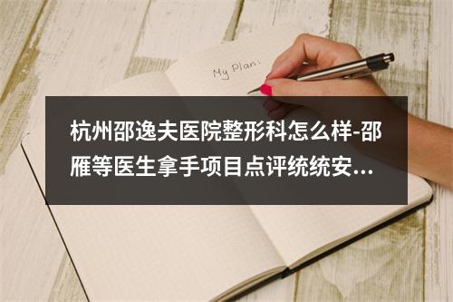 杭州邵逸夫医院整形科怎么样-邵雁等医生拿手项目点评统统安排上-