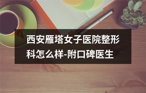 西安雁塔女子医院整形科怎么样-附口碑医生