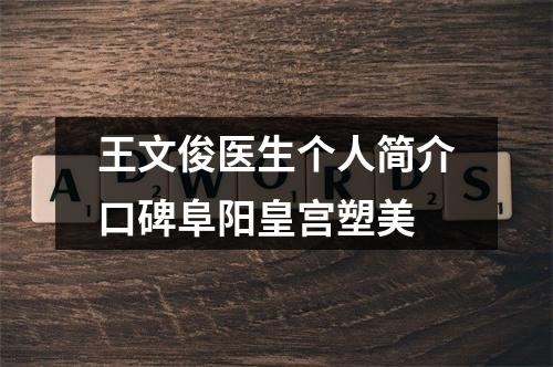 王文俊医生个人简介口碑阜阳皇宫塑美