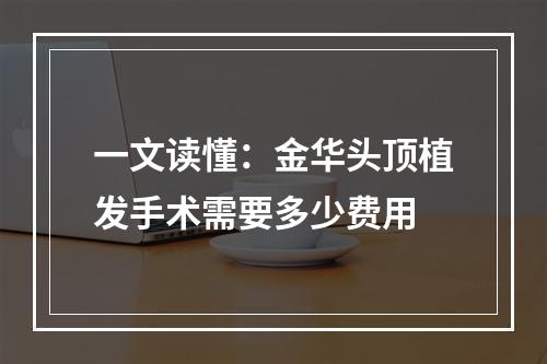 一文读懂：金华头顶植发手术需要多少费用