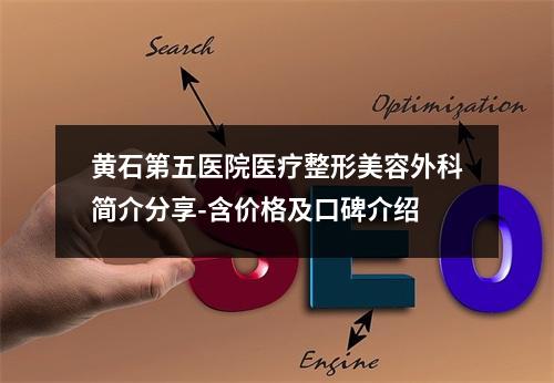 黄石第五医院医疗整形美容外科简介分享-含价格及口碑介绍