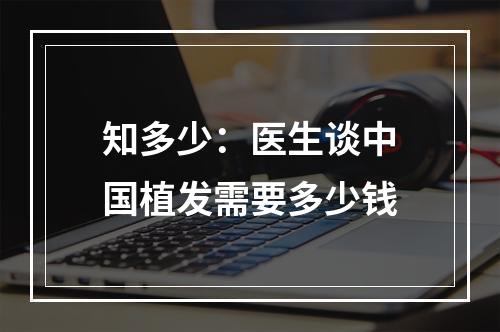 知多少：医生谈中国植发需要多少钱