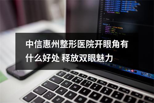 中信惠州整形医院开眼角有什么好处 释放双眼魅力