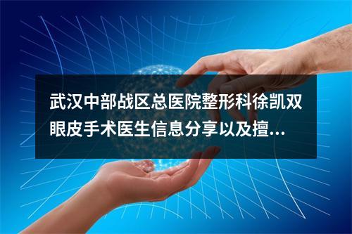 武汉中部战区总医院整形科徐凯双眼皮手术医生信息分享以及擅长项目推荐