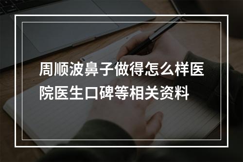 周顺波鼻子做得怎么样医院医生口碑等相关资料