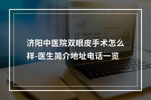 济阳中医院双眼皮手术怎么样-医生简介地址电话一览