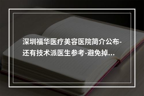 深圳福华医疗美容医院简介公布-还有技术派医生参考-避免掉坑-