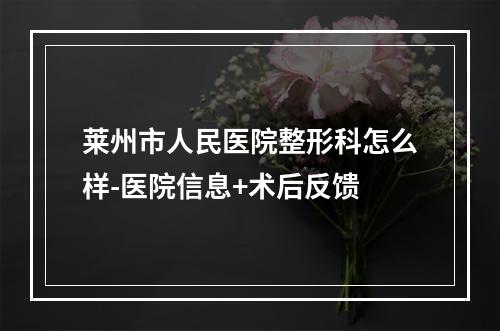 莱州市人民医院整形科怎么样-医院信息+术后反馈