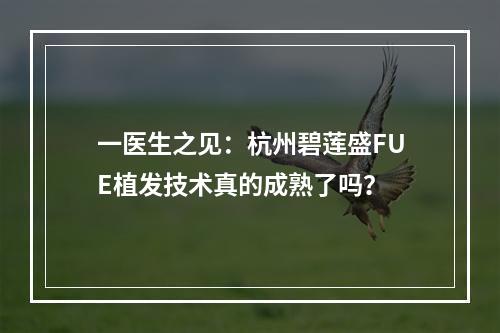 一医生之见：杭州碧莲盛FUE植发技术真的成熟了吗？