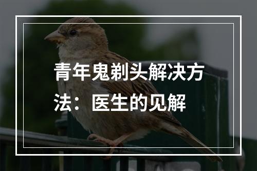 青年鬼剃头解决方法：医生的见解