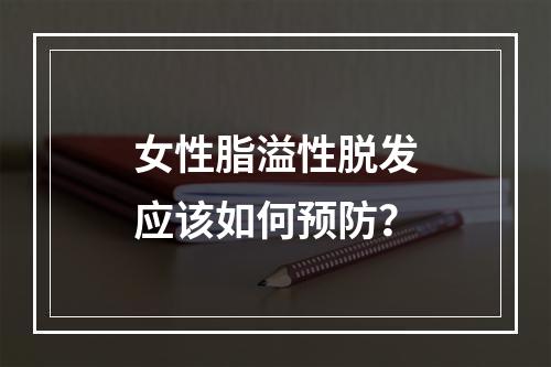 女性脂溢性脱发应该如何预防？