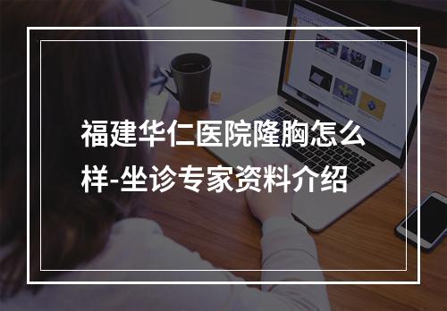 福建华仁医院隆胸怎么样-坐诊专家资料介绍