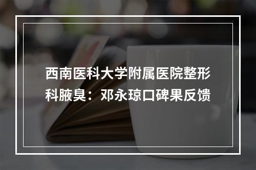 西南医科大学附属医院整形科腋臭：邓永琼口碑果反馈