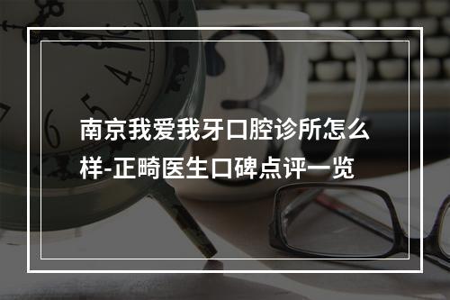 南京我爱我牙口腔诊所怎么样-正畸医生口碑点评一览