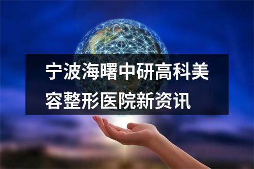 宁波海曙中研高科美容整形医院新资讯