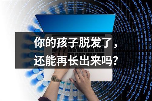 你的孩子脱发了，还能再长出来吗？