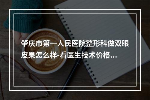 肇庆市第一人民医院整形科做双眼皮果怎么样-看医生技术价格点评