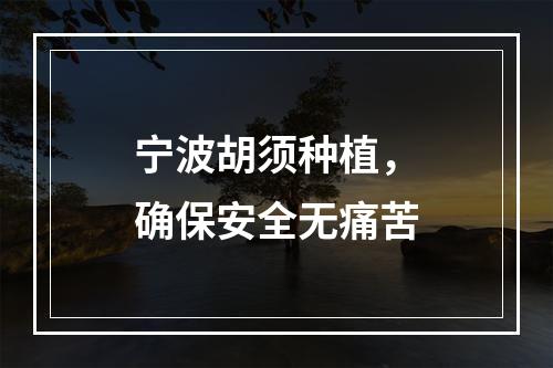 宁波胡须种植，确保安全无痛苦